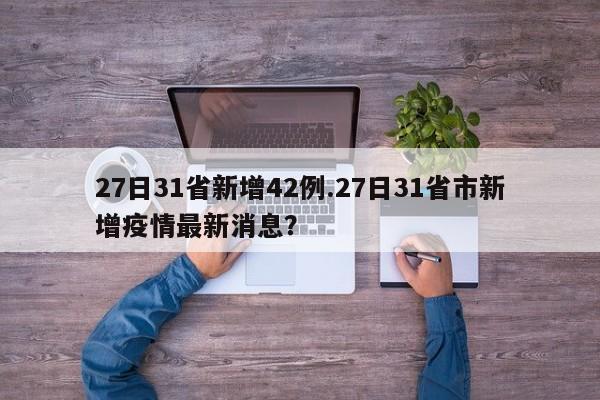 27日31省新增42例.27日31省市新增疫情最新消息?