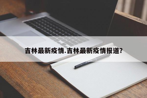 吉林最新疫情.吉林最新疫情报道?