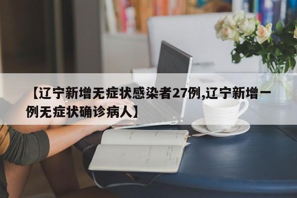 【辽宁新增无症状感染者27例,辽宁新增一例无症状确诊病人】
