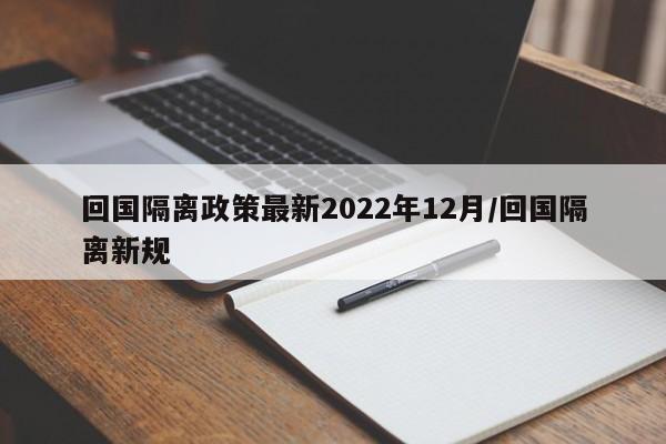 回国隔离政策最新2022年12月/回国隔离新规
