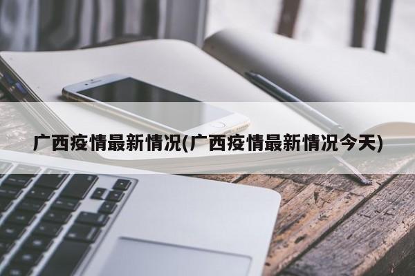 广西疫情最新情况(广西疫情最新情况今天)