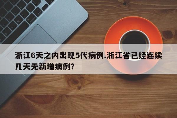 浙江6天之内出现5代病例.浙江省已经连续几天无新增病例?